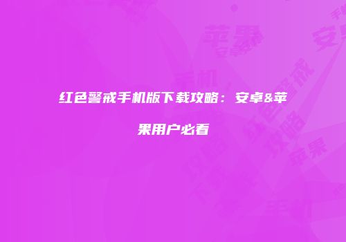红色警戒手机版下载攻略：安卓&苹果用户必看