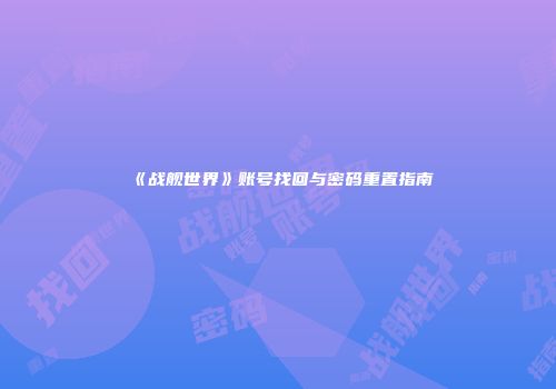 《战舰世界》账号找回与密码重置指南