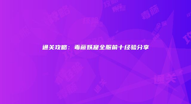 通关攻略：毒藤妖窟全服前十经验分享