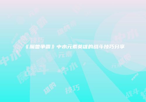 《魔兽争霸》中水元素英雄的战斗技巧分享