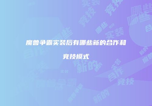 魔兽争霸实装后有哪些新的合作和竞技模式