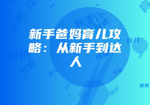 新手爸妈育儿攻略：从新手到达人