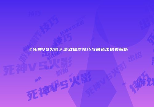 《死神VS火影》游戏操作技巧与角色出招表解析