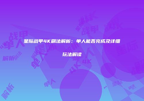 星际战甲4K刷法解析：单人能否完成及详细玩法解读