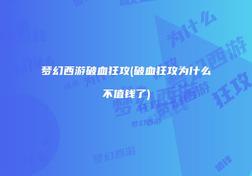 梦幻西游破血狂攻(破血狂攻为什么不值钱了)