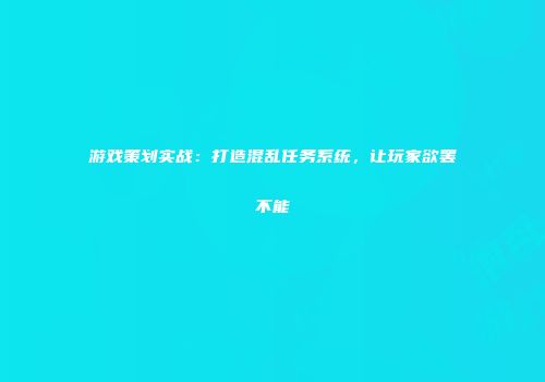 游戏策划实战：打造混乱任务系统，让玩家欲罢不能