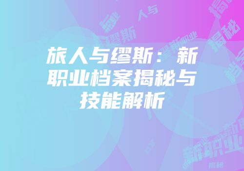 旅人与缪斯：新职业档案揭秘与技能解析