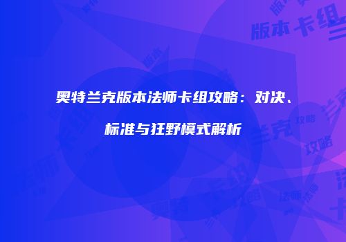 奥特兰克版本法师卡组攻略：对决、标准与狂野模式解析
