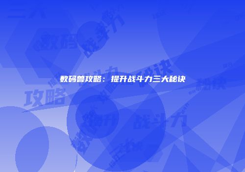数码兽攻略：提升战斗力三大秘诀