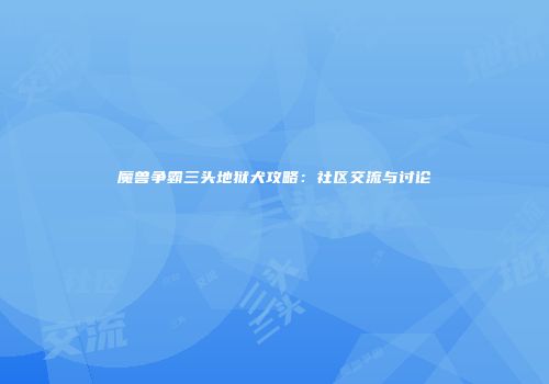 魔兽争霸三头地狱犬攻略：社区交流与讨论