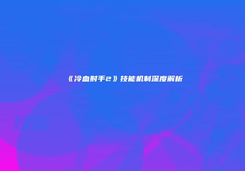 《冷血射手2》技能机制深度解析