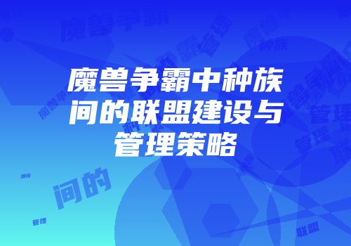 魔兽争霸中种族间的联盟建设与管理策略
