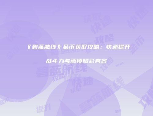 《碧蓝航线》金币获取攻略：快速提升战斗力与解锁精彩内容