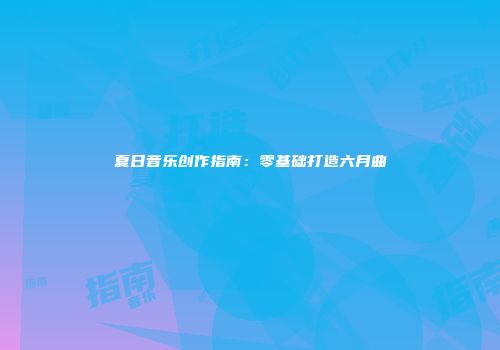 夏日音乐创作指南：零基础打造六月曲