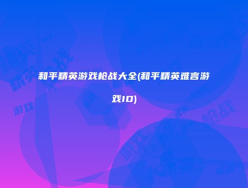 和平精英游戏枪战大全(和平精英难言游戏ID)