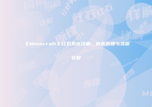 《Minecraft》红石系统详解：构造原理与资源获取