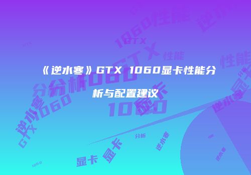 《逆水寒》GTX 1060显卡性能分析与配置建议