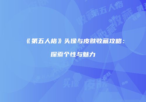《第五人格》头像与皮肤收藏攻略：探索个性与魅力