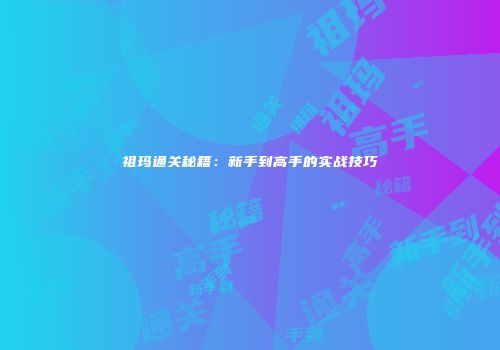 祖玛通关秘籍：新手到高手的实战技巧