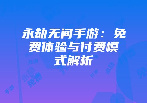 永劫无间手游：免费体验与付费模式解析