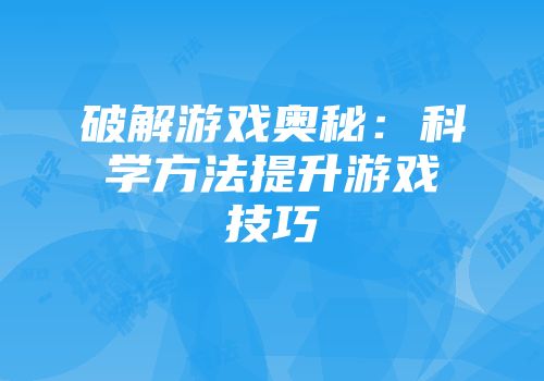 破解游戏奥秘：科学方法提升游戏技巧