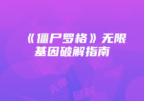 《僵尸罗格》无限基因破解指南