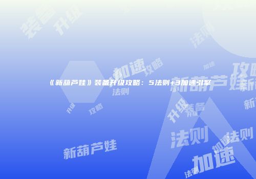 《新葫芦娃》装备升级攻略：5法则+3加速引擎