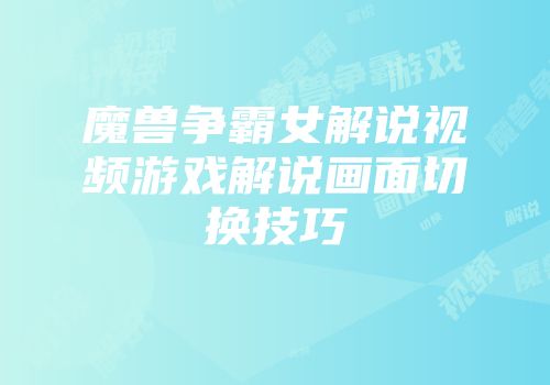 魔兽争霸女解说视频游戏解说画面切换技巧