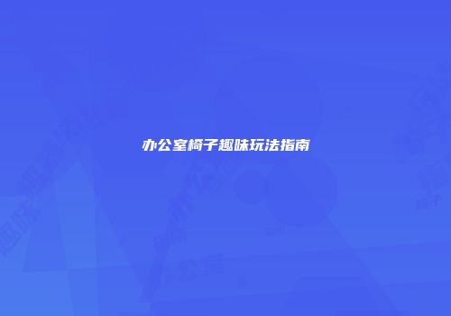 办公室椅子趣味玩法指南