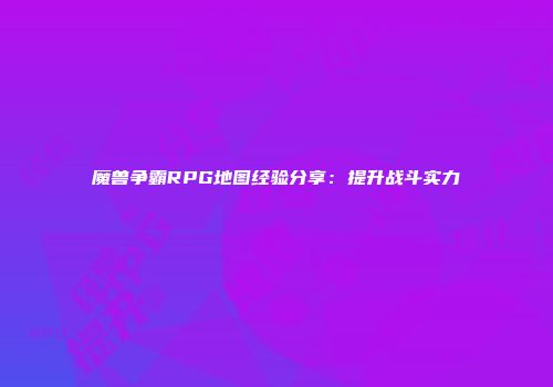 魔兽争霸RPG地图经验分享：提升战斗实力