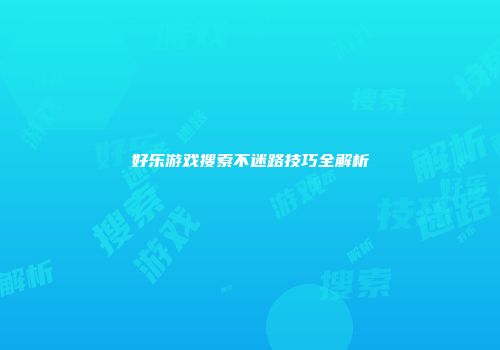 好乐游戏搜索不迷路技巧全解析