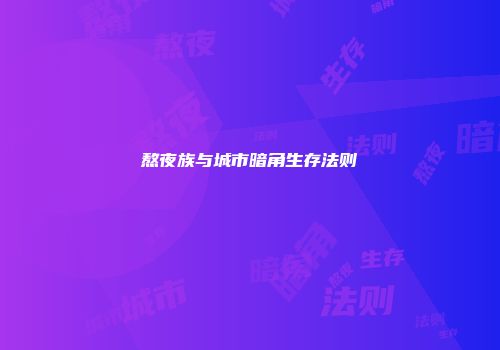 熬夜族与城市暗角生存法则