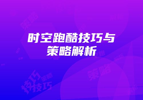 时空跑酷技巧与策略解析