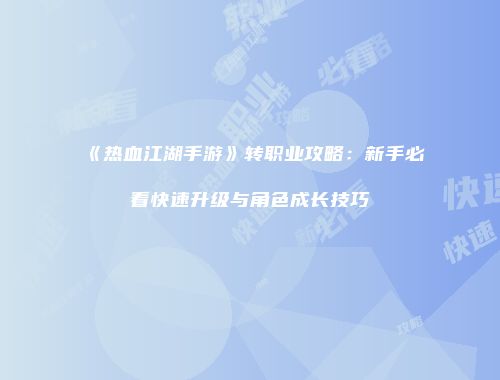 《热血江湖手游》转职业攻略：新手必看快速升级与角色成长技巧