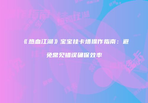 《热血江湖》宝宝挂卡墙操作指南：避免常见错误确保效率