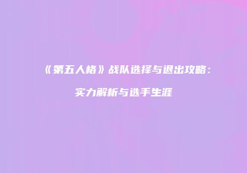 《第五人格》战队选择与退出攻略：实力解析与选手生涯