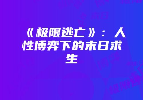 《极限逃亡》：人性博弈下的末日求生
