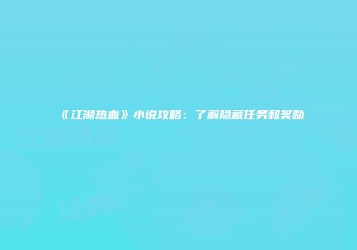 《江湖热血》小说攻略：了解隐藏任务和奖励