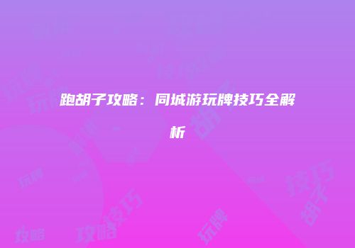 跑胡子攻略：同城游玩牌技巧全解析