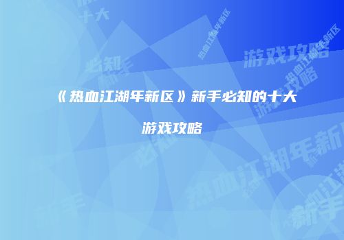 《热血江湖年新区》新手必知的十大游戏攻略