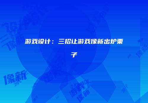 游戏设计：三招让游戏像新出炉栗子