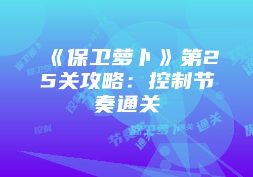 《保卫萝卜》第25关攻略：控制节奏通关