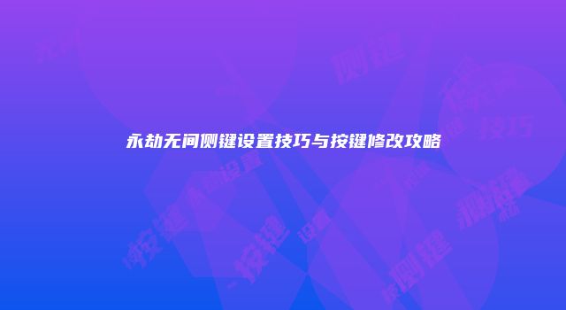 永劫无间侧键设置技巧与按键修改攻略