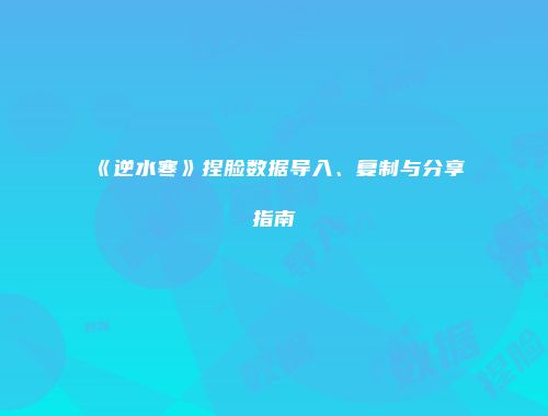 《逆水寒》捏脸数据导入、复制与分享指南