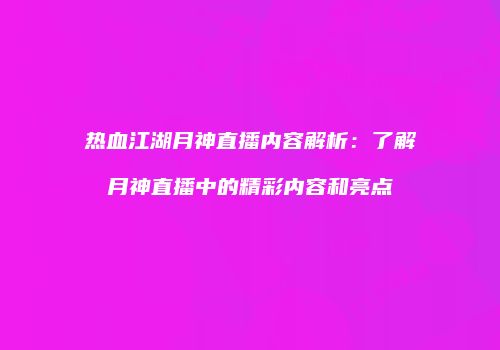 热血江湖月神直播内容解析：了解月神直播中的精彩内容和亮点