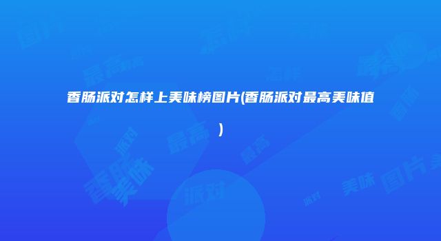 香肠派对怎样上美味榜图片(香肠派对最高美味值)