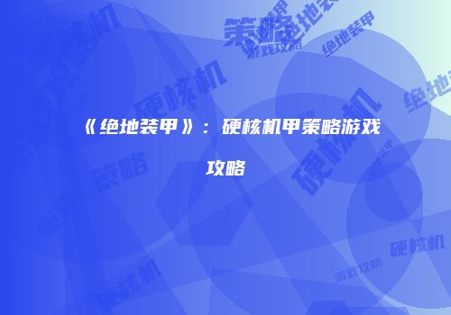 《绝地装甲》：硬核机甲策略游戏攻略