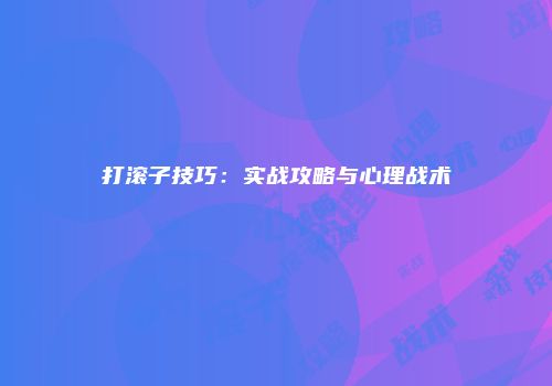 打滚子技巧：实战攻略与心理战术