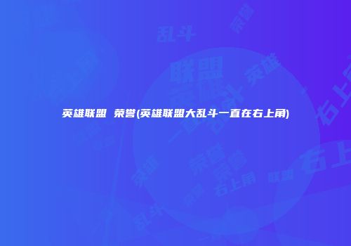 英雄联盟 荣誉(英雄联盟大乱斗一直在右上角)