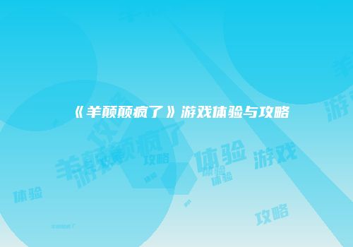 《羊颠颠疯了》游戏体验与攻略